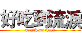 好吃到流淚 (attack on titan)