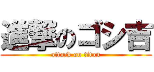 進撃のゴシ吉 (attack on titan)