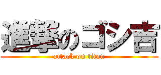 進撃のゴシ吉 (attack on titan)