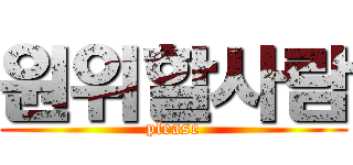 원위할사람 (please)