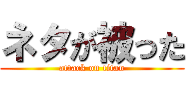 ネタが被った (attack on titan)