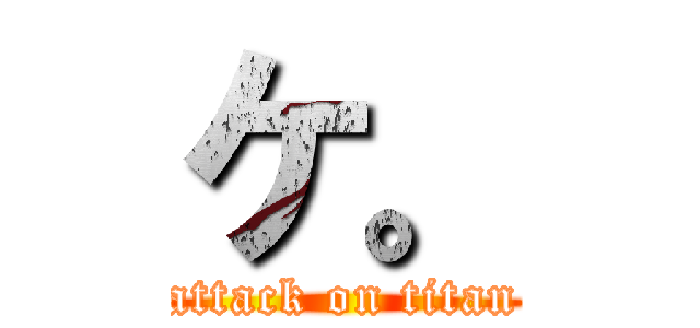 ケ。 (attack on titan)