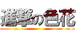 進撃の色花 ()