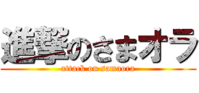 進撃のさまオラ (attack on samaora)