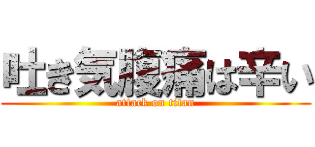 吐き気腹痛は辛い (attack on titan)