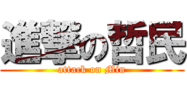 進撃の哲民 (attack on Min)