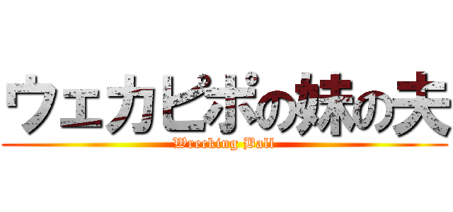 ウェカピポの妹の夫 (Wrecking Ball)