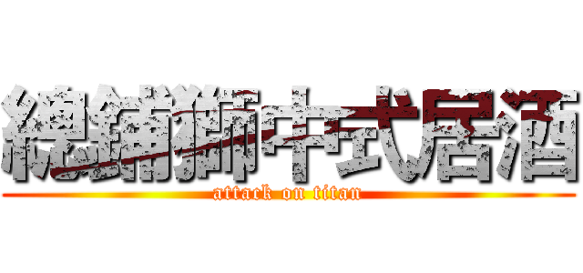 總鋪獅中式居酒 (attack on titan)