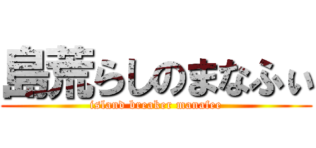 島荒らしのまなふぃ (island breaker manafee)