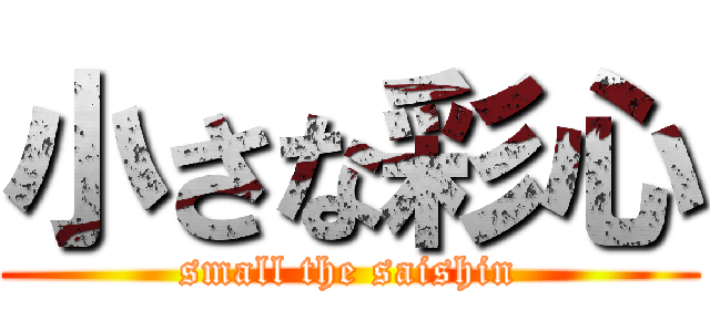 小さな彩心 (small the saishin)