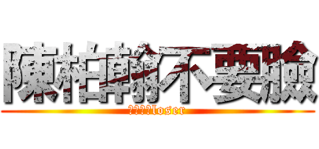 陳柏翰不要臉 (輸家輸家loser)