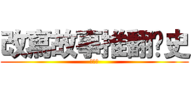 改寫故事推翻歷史 (神の倪)