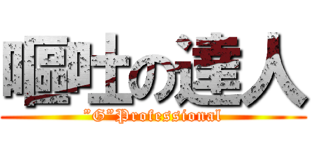 嘔吐の達人 (”G”Professional)