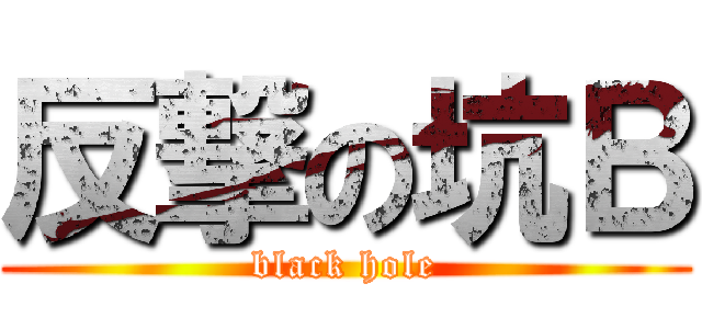 反撃の坑Ｂ (black hole)