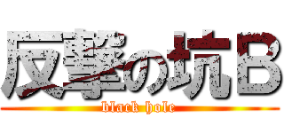 反撃の坑Ｂ (black hole)