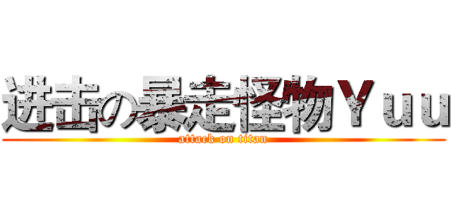 进击の暴走怪物Ｙｕｕ (attack on titan)