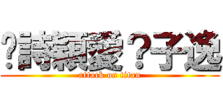 吳詩穎愛？子逸 (attack on titan)