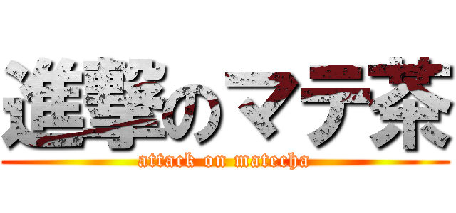 進撃のマテ茶 (attack on matecha)