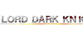 ＬＯＲＤ ＤＡＲＫ ＫＮＩＧＨＴ (attack on titan)