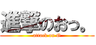 進撃のおっ。 (attack on O)