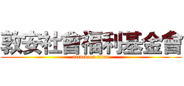 敦安社會福利基金會 (attack on titan)