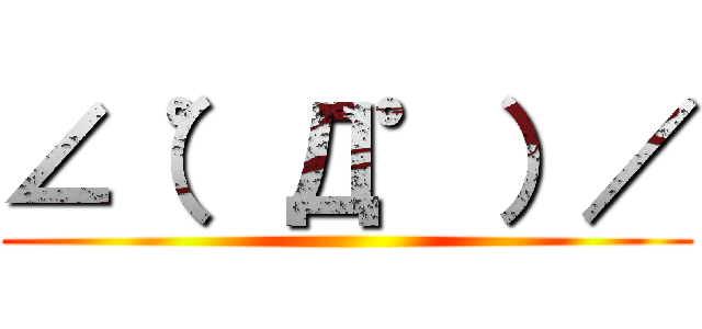 ∠（゜Д゜）／ ()