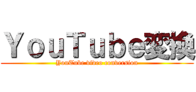 ＹｏｕＴｕｂｅ変換 (YouTube video conversion)