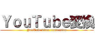 ＹｏｕＴｕｂｅ変換 (YouTube video conversion)