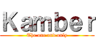 Ｋａｍｂｅｒ (The one and only)