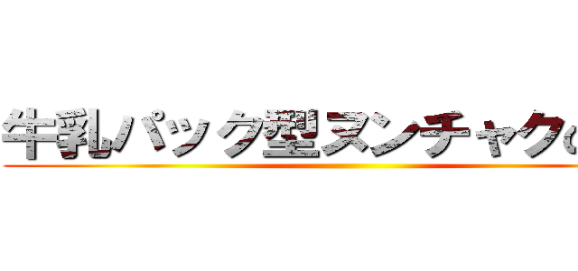 牛乳パック型ヌンチャクの極み ()