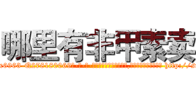哪里有非甲素卖 (哪里有非甲素卖【电-186x2687x6963-Q278180069元-吉-药-业】我们做的是长期生意,靠的是老客户长期支持 http://sngk.net/oQwBYO
)