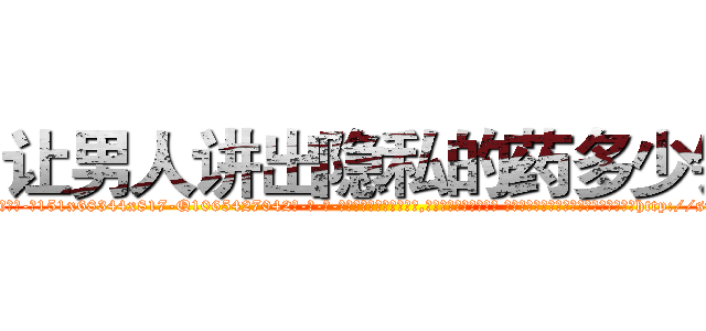 让男人讲出隐私的药多少钱 (让男人讲出隐私的药多少钱【电-话151x68344x817-Q1065427042元-吉-药-业】我们做的是长期生意,靠的是老客户长期支持 让男人讲出隐私的药多少钱在发表了一篇http://sngk.net/5Eok6z

参考消息网我们做的是长期生意,靠的是老客户长期支持也许我们早该意识到，就连鲍勃·霍斯金斯（金球奖戏剧类电影男主角 
)