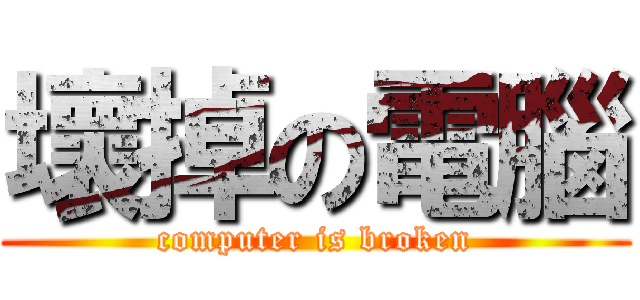 壞掉の電腦 (computer is broken)