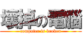壞掉の電腦 (computer is broken)