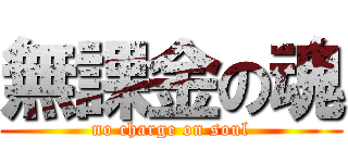 無課金の魂 (no charge on soul)