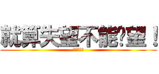 就算失望不能絕望！ (五月天之歌)