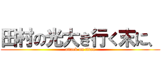 田村の光大き行く末に、 (attack on titan)