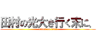 田村の光大き行く末に、 (attack on titan)