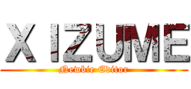 ＸＩＺＵＭＥ (Newbie Editor)