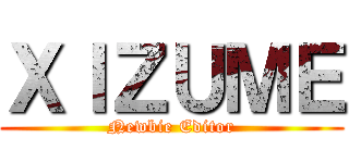 ＸＩＺＵＭＥ (Newbie Editor)