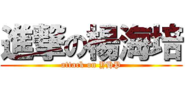 進撃の楊海培 (attack on YHP)