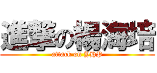 進撃の楊海培 (attack on YHP)