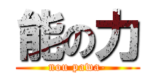 能の力 (nou pawa-)