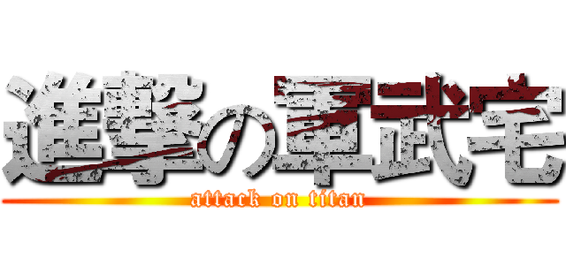 進撃の軍武宅 (attack on titan)