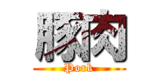 豚肉 (Pork)