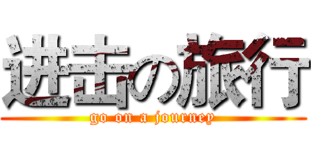 进击の旅行 (go on a journey)