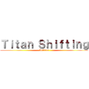 Ｔｉｔａｎ Ｓｈｉｆｔｉｎｇ (Abilities)