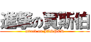 進撃の賈斯伯 (attack on JASPER)