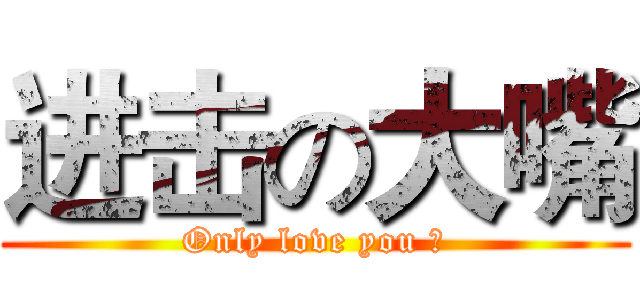 进击の大嘴 (Only love you ！)
