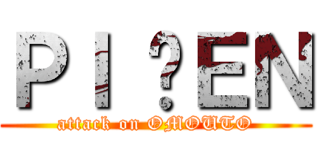ＰＩ ĐＥＮ (attack on OMOUTO)